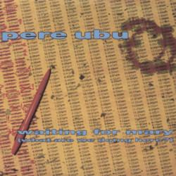 PERE UBU - Waiting For Mary (What Are We Doing Here?)