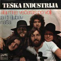 TEŠKA INDUSTRIJA - Alaj Mi Je Večeras Po Volji / Ja I Ti I Ljubav Naša