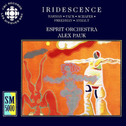 Esprit Orchestra, Alex Pauk - Iridescence/Harman • Pauk • Schafer • Freedman • Anhalt